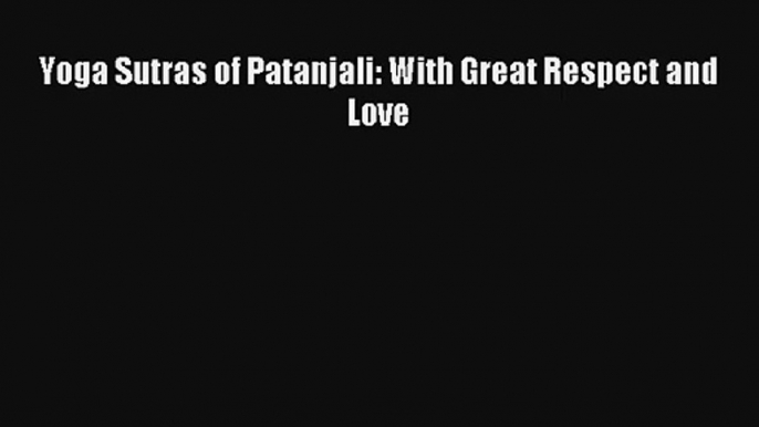 Yoga Sutras of Patanjali: With Great Respect and Love [Read] Full Ebook