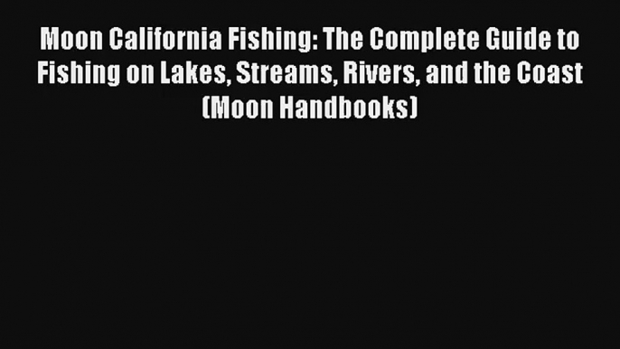 Moon California Fishing: The Complete Guide to Fishing on Lakes Streams Rivers and the Coast