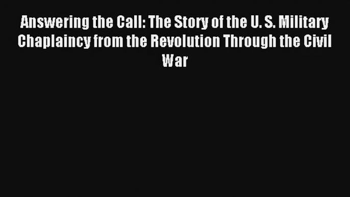 Answering the Call: The Story of the U. S. Military Chaplaincy from the Revolution Through