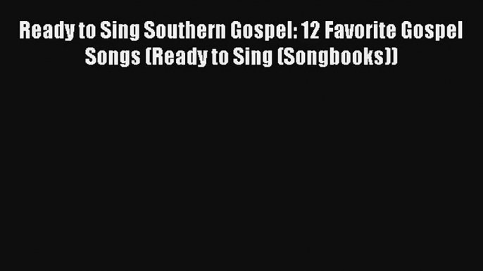 Ready to Sing Southern Gospel: 12 Favorite Gospel Songs (Ready to Sing (Songbooks)) [Read]