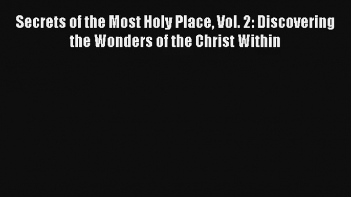 Secrets of the Most Holy Place Vol. 2: Discovering the Wonders of the Christ Within [Read]