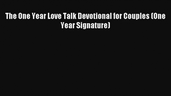 The One Year Love Talk Devotional for Couples (One Year Signature) [PDF] Full Ebook