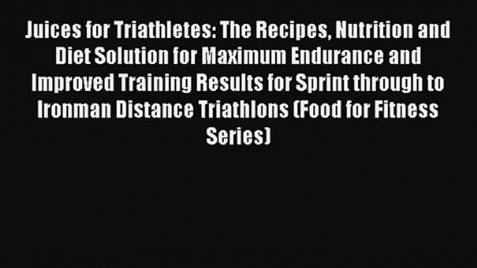 Juices for Triathletes: The Recipes Nutrition and Diet Solution for Maximum Endurance and Improved