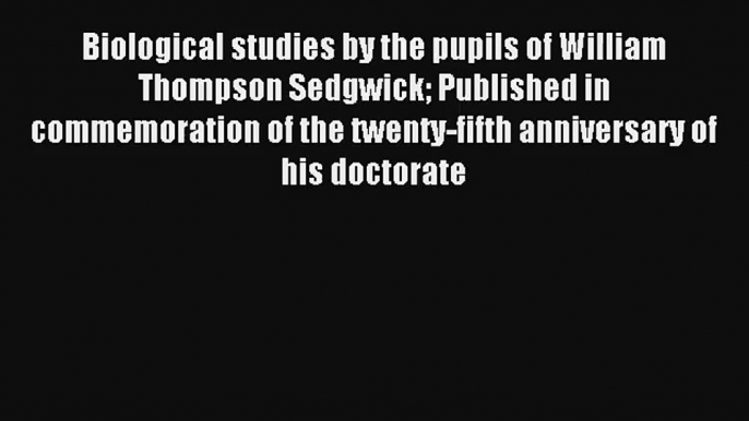 Biological studies by the pupils of William Thompson Sedgwick Published in commemoration of