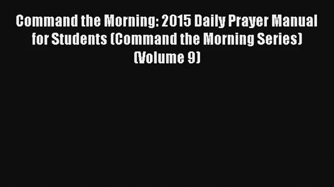 Command the Morning: 2015 Daily Prayer Manual for Students (Command the Morning Series) (Volume