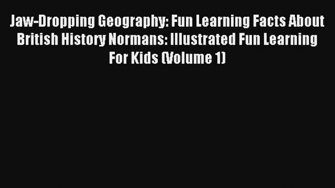 Jaw-Dropping Geography: Fun Learning Facts About British History Normans: Illustrated Fun Learning