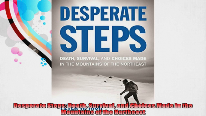 Desperate Steps Death Survival and Choices Made in the Mountains of the Northeast