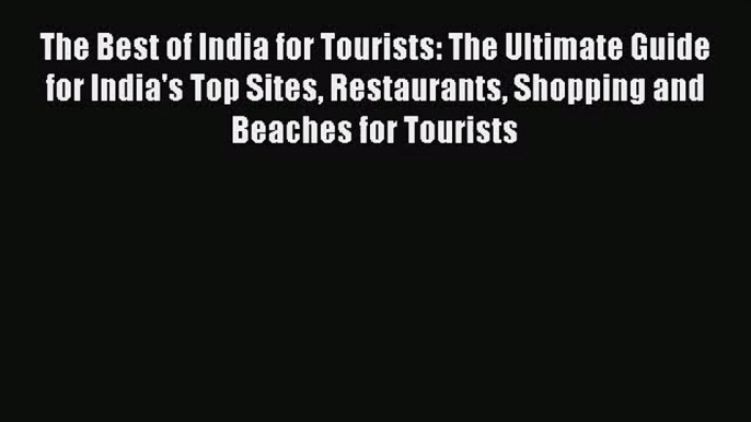 The Best of India for Tourists: The Ultimate Guide for India's Top Sites Restaurants Shopping