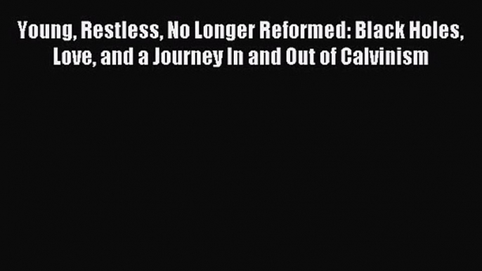 Young Restless No Longer Reformed: Black Holes Love and a Journey In and Out of Calvinism [Download]