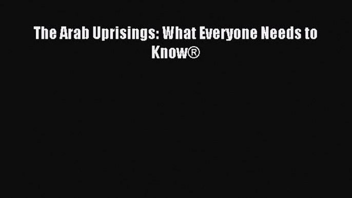 The Arab Uprisings: What Everyone Needs to Know® [Read] Full Ebook