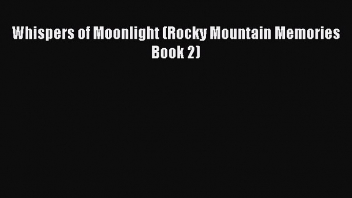 Whispers of Moonlight (Rocky Mountain Memories Book 2) [Read] Online