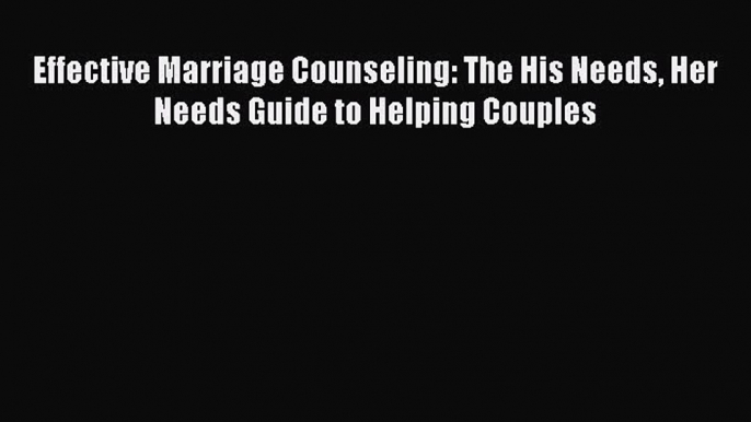 Effective Marriage Counseling: The His Needs Her Needs Guide to Helping Couples [PDF Download]