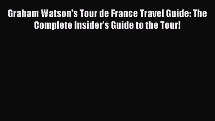 Graham Watson's Tour de France Travel Guide: The Complete Insider's Guide to the Tour! [Read]