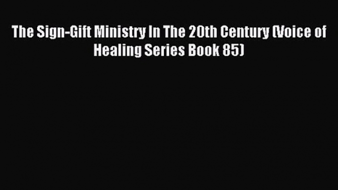 The Sign-Gift Ministry In The 20th Century (Voice of Healing Series Book 85) [Read] Online