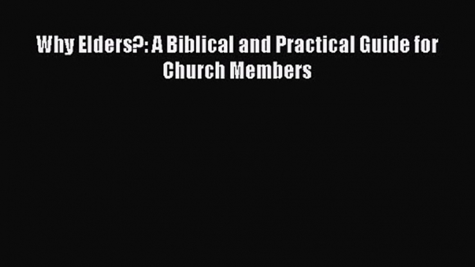 Why Elders?: A Biblical and Practical Guide for Church Members [Read] Full Ebook