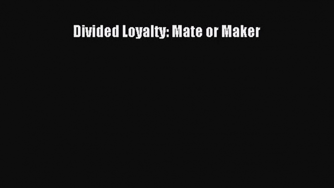 Divided Loyalty: Mate or Maker [Download] Online