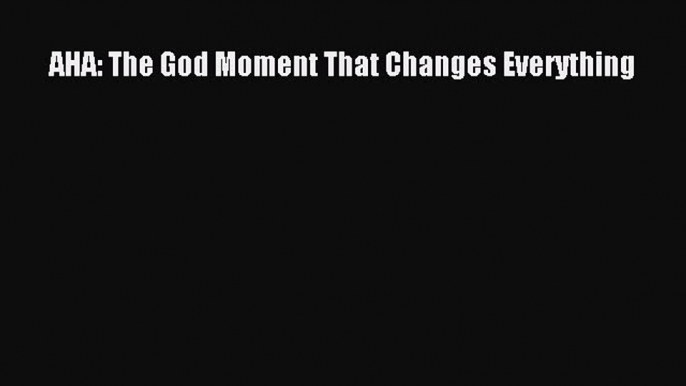 AHA: The God Moment That Changes Everything [PDF] Online