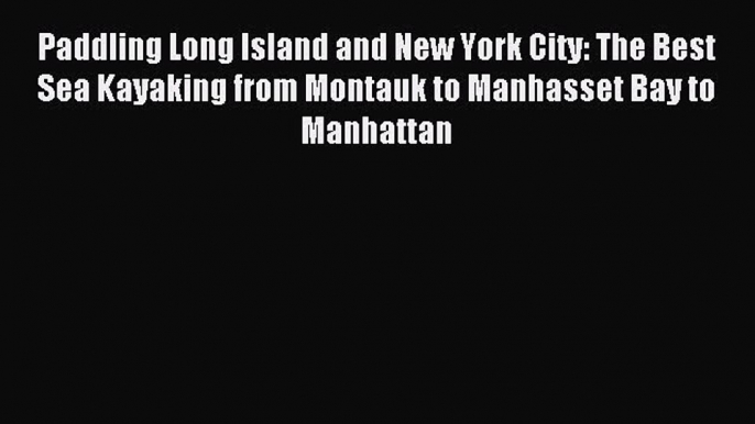 Paddling Long Island and New York City: The Best Sea Kayaking from Montauk to Manhasset Bay