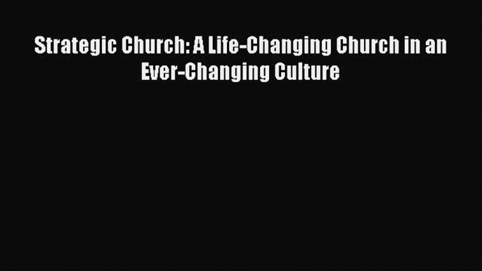 Strategic Church: A Life-Changing Church in an Ever-Changing Culture [Read] Online