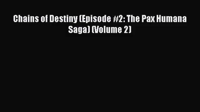 Chains of Destiny (Episode #2: The Pax Humana Saga) (Volume 2) [Read] Online