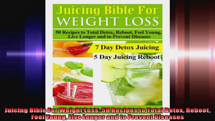 Juicing Bible For Weight Loss 50 Recipes to Total Detox Reboot Feel Young Live Longer and