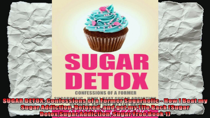 SUGAR DETOX Confessions of a Former Sugarholic  How I Beat my Sugar Addiction Detoxed