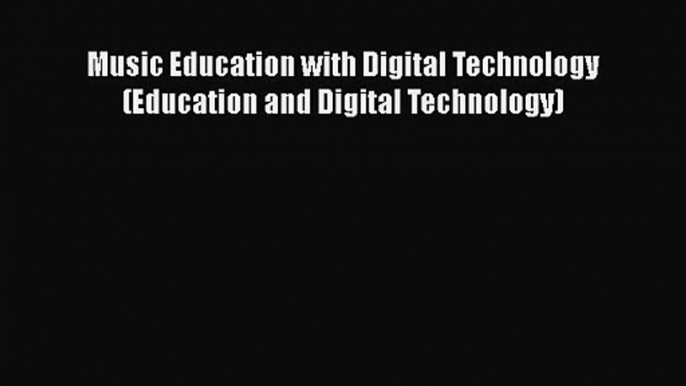 Music Education with Digital Technology (Education and Digital Technology) [Read] Full Ebook