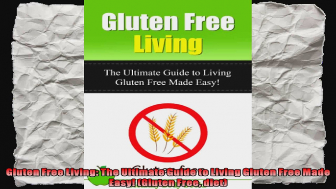 Gluten Free Living The Ultimate Guide to Living Gluten Free Made Easy Gluten Free diet