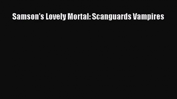 Samson's Lovely Mortal: Scanguards Vampires [PDF] Full Ebook