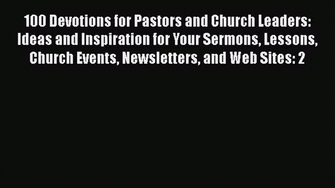 100 Devotions for Pastors and Church Leaders: Ideas and Inspiration for Your Sermons Lessons