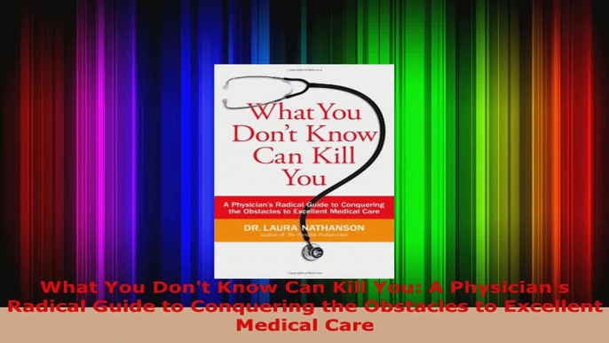 Read  What You Dont Know Can Kill You A Physicians Radical Guide to Conquering the Obstacles Ebook Free