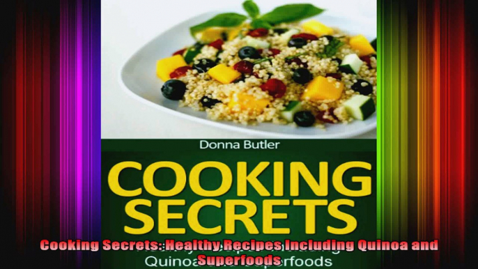 Cooking Secrets Healthy Recipes Including Quinoa and Superfoods