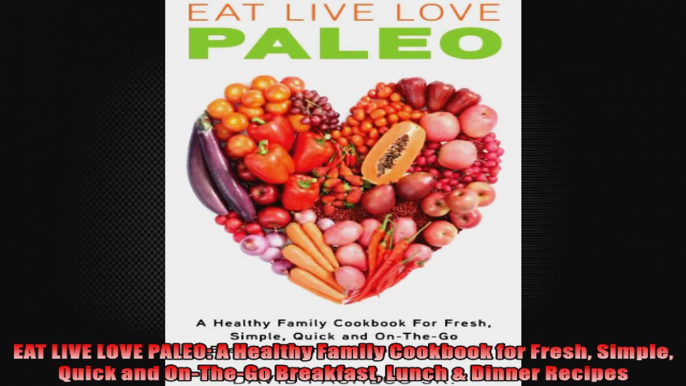 EAT LIVE LOVE PALEO A Healthy Family Cookbook for Fresh Simple Quick and OnTheGo