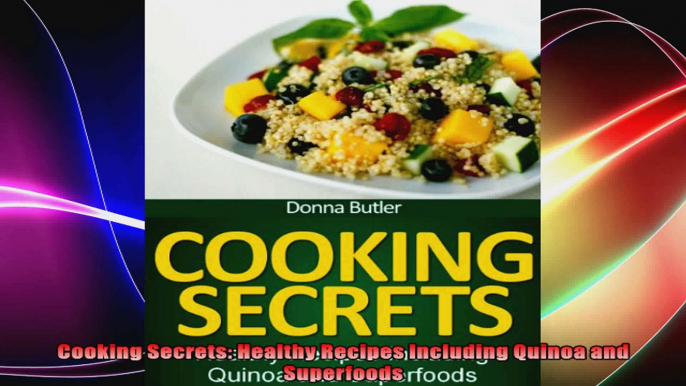 Cooking Secrets Healthy Recipes Including Quinoa and Superfoods