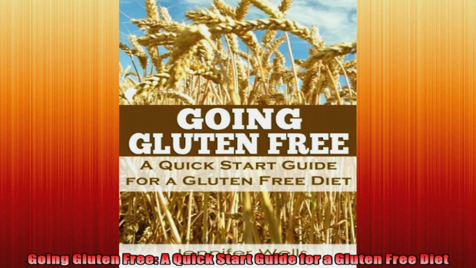 Going Gluten Free A Quick Start Guide for a Gluten Free Diet