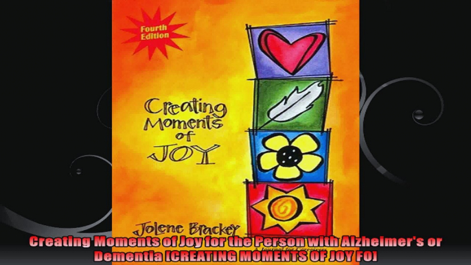 Creating Moments of Joy for the Person with Alzheimers or Dementia CREATING MOMENTS OF