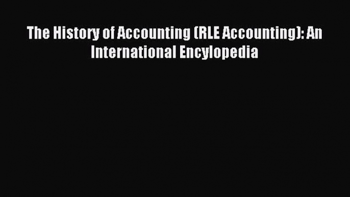 [PDF Download] The History of Accounting (RLE Accounting): An International Encylopedia [Read]