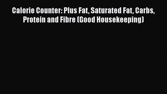 Download Calorie Counter: Plus Fat Saturated Fat Carbs Protein and Fibre (Good Housekeeping)