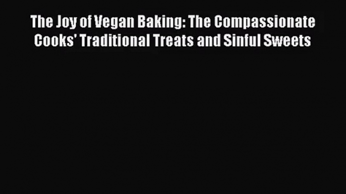 [PDF Download] The Joy of Vegan Baking: The Compassionate Cooks' Traditional Treats and Sinful