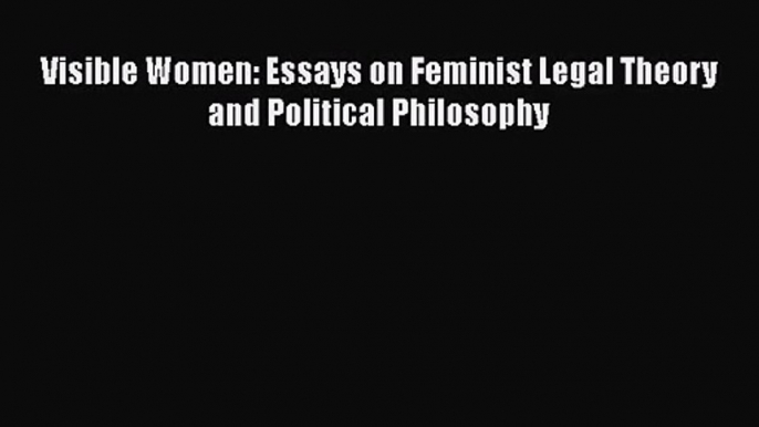 PDF Download Visible Women: Essays on Feminist Legal Theory and Political Philosophy Download