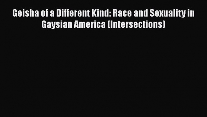 PDF Download Geisha of a Different Kind: Race and Sexuality in Gaysian America (Intersections)