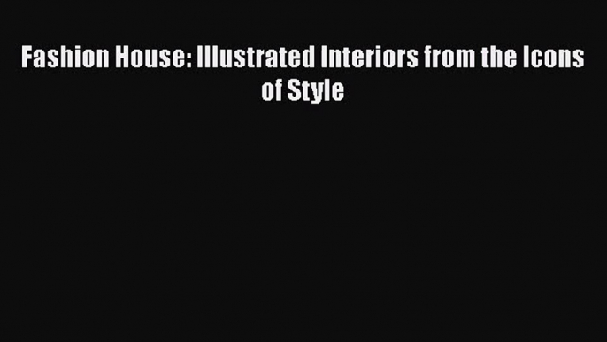 PDF Download Fashion House: Illustrated Interiors from the Icons of Style PDF Full Ebook