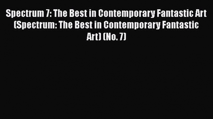 PDF Download Spectrum 7: The Best in Contemporary Fantastic Art (Spectrum: The Best in Contemporary