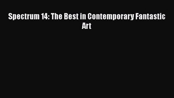 PDF Download Spectrum 14: The Best in Contemporary Fantastic Art PDF Online