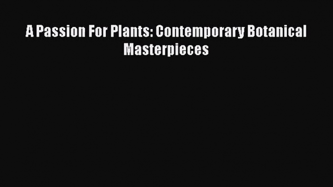 PDF Download A Passion For Plants: Contemporary Botanical Masterpieces Read Online