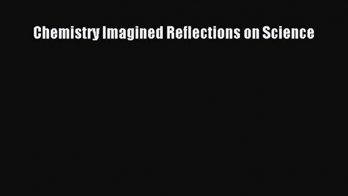 PDF Download Chemistry Imagined Reflections on Science Download Online