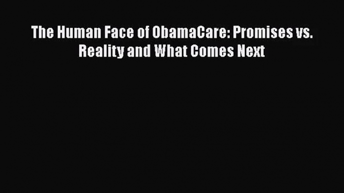 Download The Human Face of ObamaCare: Promises vs. Reality and What Comes Next PDF Online