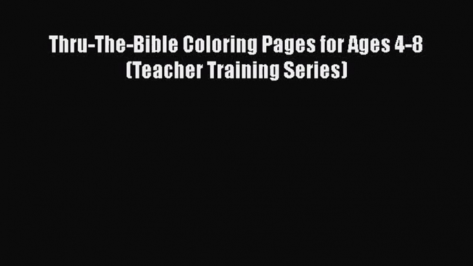 [PDF Download] Thru-The-Bible Coloring Pages for Ages 4-8 (Teacher Training Series) [PDF] Online