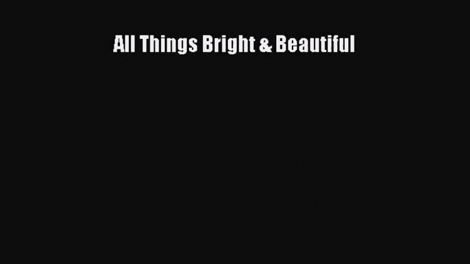 [PDF Download] All Things Bright & Beautiful [PDF] Full Ebook