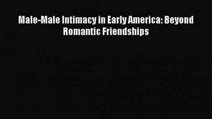 PDF Download Male-Male Intimacy in Early America: Beyond Romantic Friendships PDF Full Ebook